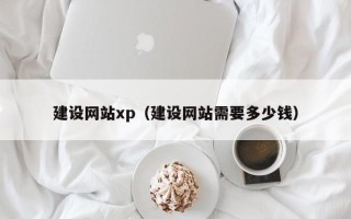 雅安建设网站xp（建设网站需要多少钱）