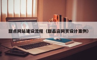 雅安甜点网站建设流程（甜品店网页设计案例）