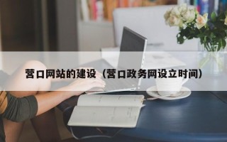 雅安营口网站的建设（营口政务网设立时间）