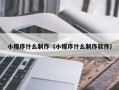 雅安小程序什么制作（小程序什么制作软件）