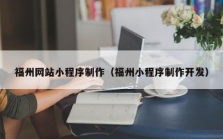 雅安福州网站小程序制作（福州小程序制作开发）