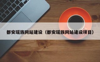 雅安都安瑶族网站建设（都安瑶族网站建设项目）