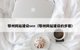 雅安鄂州网站建设seo（鄂州网站建设的步骤）