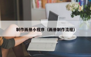 雅安制作画册小程序（画册制作流程）