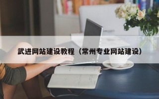 雅安武进网站建设教程（常州专业网站建设）