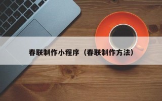 雅安春联制作小程序（春联制作方法）