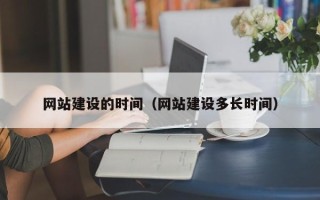 雅安网站建设的时间（网站建设多长时间）