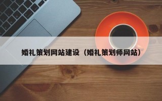 雅安婚礼策划网站建设（婚礼策划师网站）