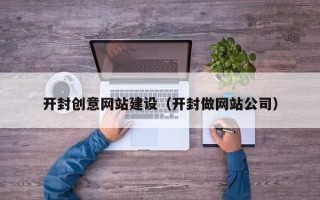 雅安开封创意网站建设（开封做网站公司）